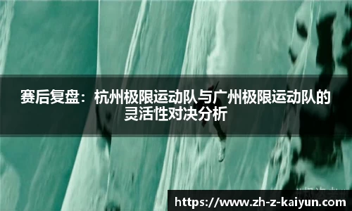 赛后复盘：杭州极限运动队与广州极限运动队的灵活性对决分析